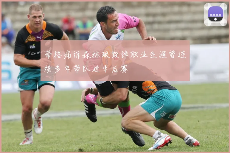 蒂格痛诉森林狼毁掉职业生涯曾连续多年带队进季后赛