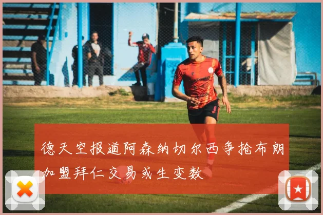 德天空报道阿森纳切尔西争抢布朗加盟拜仁交易或生变数