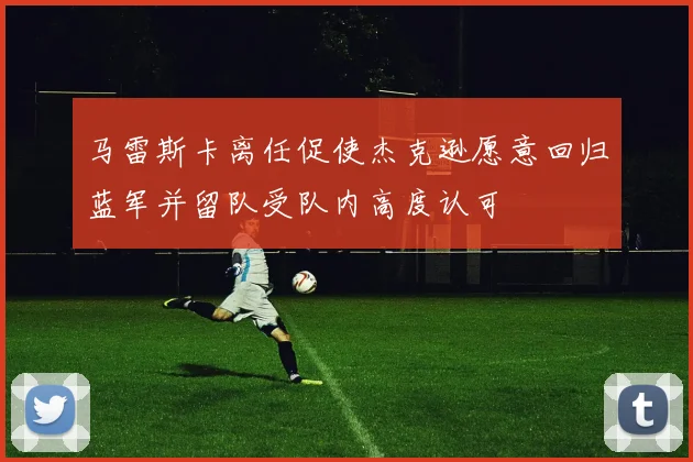 马雷斯卡离任促使杰克逊愿意回归蓝军并留队受队内高度认可