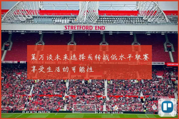 莱万谈未来选择或转战低水平联赛享受生活的可能性