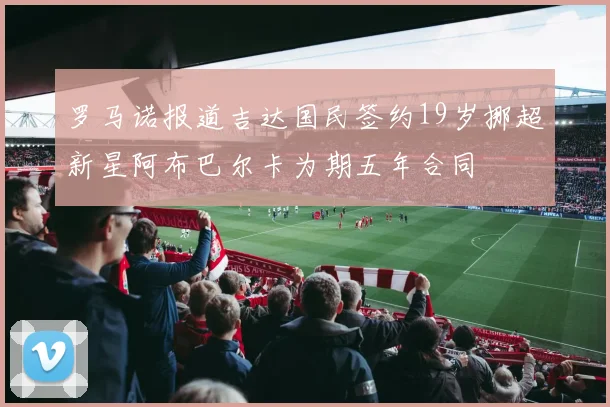 罗马诺报道吉达国民签约19岁挪超新星阿布巴尔卡为期五年合同