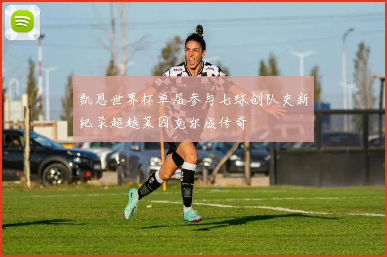 凯恩世界杯单届参与七球创队史新纪录超越莱因克尔成传奇