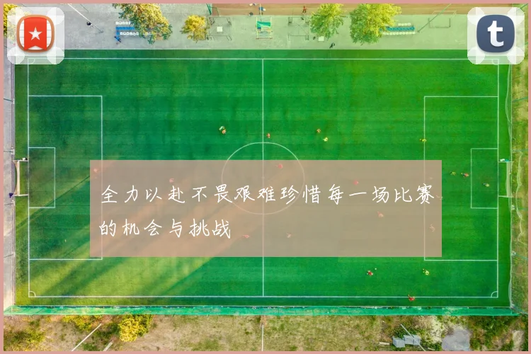 全力以赴不畏艰难珍惜每一场比赛的机会与挑战