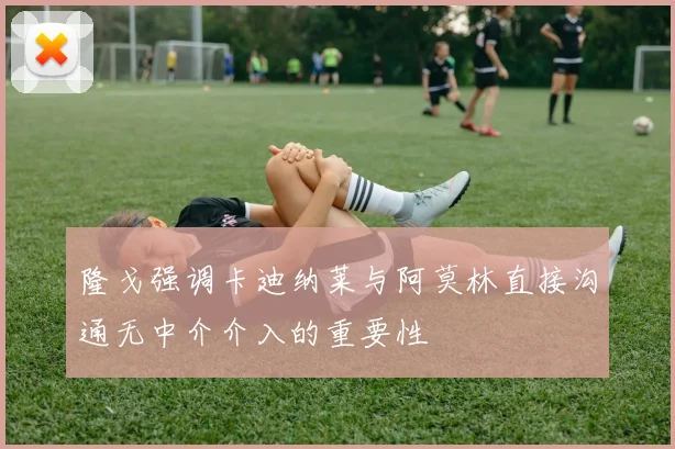 隆戈强调卡迪纳莱与阿莫林直接沟通无中介介入的重要性