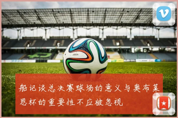 船记谈总决赛球场的意义与奥布莱恩杯的重要性不应被忽视