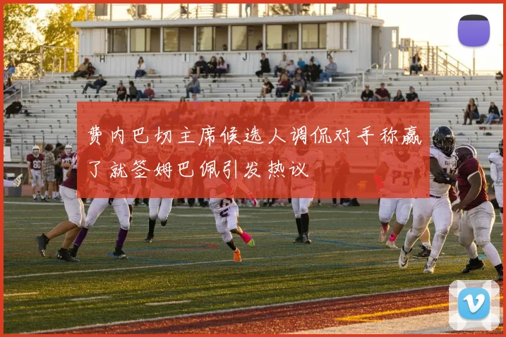 费内巴切主席候选人调侃对手称赢了就签姆巴佩引发热议