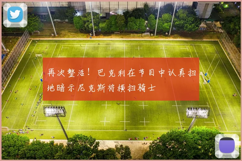 再次整活！巴克利在节目中认真扫地暗示尼克斯将横扫骑士